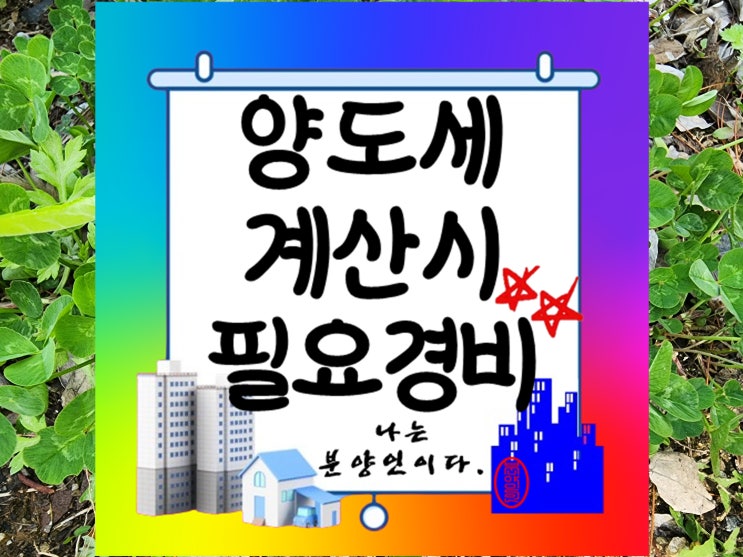 양도세 계산 시 취득가액 및 필요경비 관리