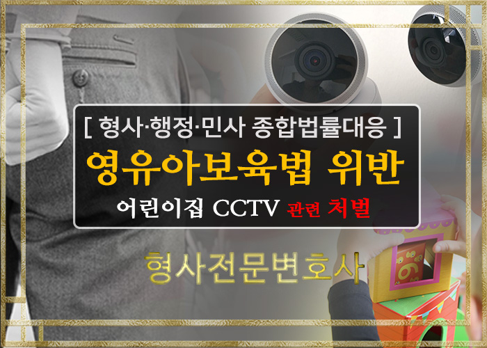  형사전문변호사 - 어린이집 CCTV설치등 영유아보육법위반(영상정보 유출,변조,훼손,멸실, 조작, 처벌)