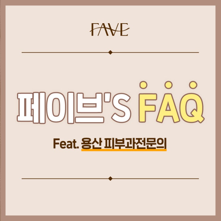  용산 피부과전문의 페이브'S FAQ
