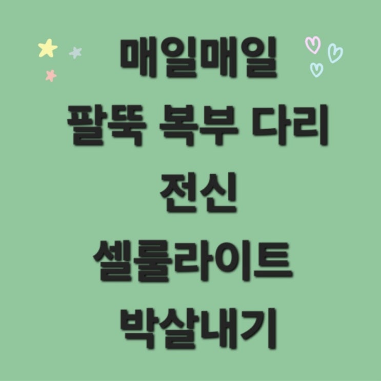  연산동피부관리 매일매일 팔뚝 복부 다리 전신 셀룰라이트 박살 내기