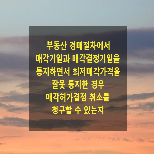  부동산 경매절차에서 매각기일과 매각결정기일을 통지하면서 최저매각가격을 잘못 통지한 경우 매각허가결정 취소를 청구할 수 있는지