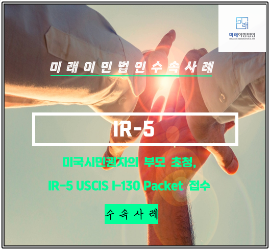  [미래이민법인] 미국 시민권자의 부모 초청, 이민국 수속 사례(USCIS, IV IR-5)