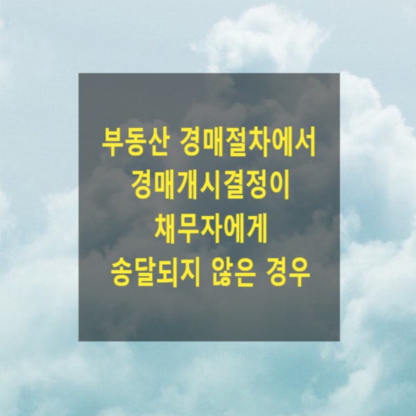 부동산 경매절차에서 경매개시결정이 채무자에게 송달되지 않은 경우 - 주소가 외국인경우 공시송달, 매각허가에 대한 이의사유