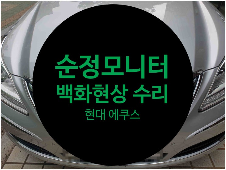  전남 목포 현대 에쿠스 VS380 순정모니터 백화현상과 내비게이션 안되는 증상으로 의뢰 요청하여 수리 완료 현대자동차 수리전문점