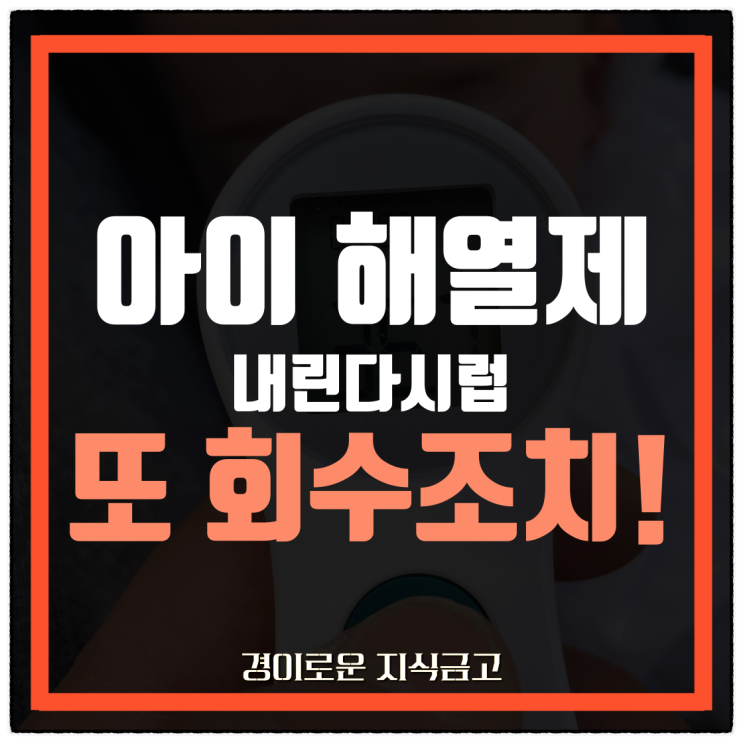  아이 해열제 내린다시럽 회수조치 이유, 대상