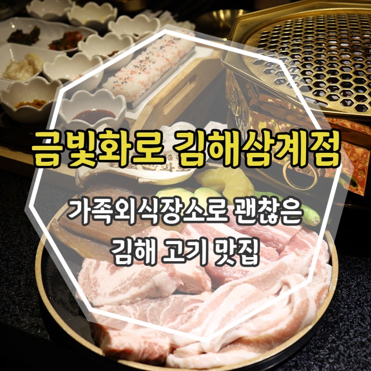  [김해] 삼계동 깔끔한 고기맛집 금빛화로 김해삼계점, 가족외식 장소로 굿!!