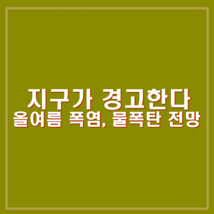 올여름 <b>기록적</b>인 무더위, <b>폭염</b>, 물폭탄 급 집중호우 전망.... 