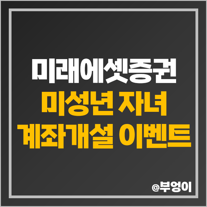 미래에셋증권 미성년자 자녀 계좌개설 이벤트 아기 어린이 주식 계좌 추천 미래에셋증권 미성년자 자녀 계좌개설 이벤트 아기 어린이 주식 계좌 추천