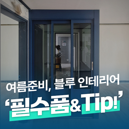  여름준비, 바다를 가득 담은 블루 인테리어 '필수품과 Tip!' / 파주 3연동중문 설치