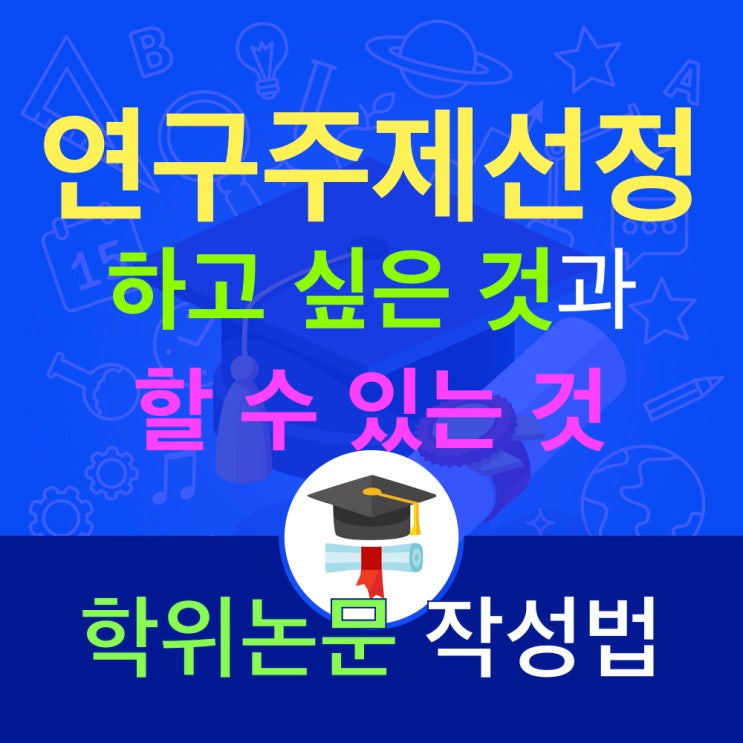 (논문 쓰는 법) 학위 논문 주제 선정 : 희망과 현실 사이, 하고 싶은 것과 할 수 있는 것 구분하기 (논문 쓰는 법) 학위 논문 주제 선정 : 희망과 현실 사이, 하고 싶은 것과 할 수 있는 것 구분하기