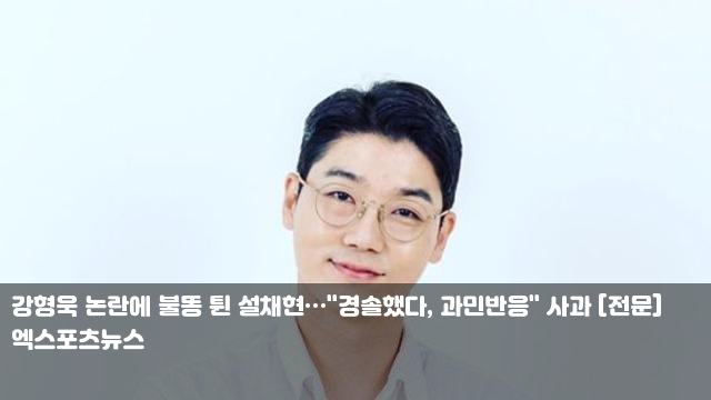 <b>강형욱</b> 논란에 불똥 튄 <b>설채현</b>…"경솔했다, 과민반응... 