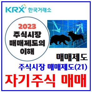  주식시장 매매제도(21) (feat. 자사주) : 자기주식, 취득처분, 소각, 배당가능이익범위, 수량한도, 방법절차, 신탁계약, 신청서, 거래계좌, 지정가주문, 시간외대량, 특례