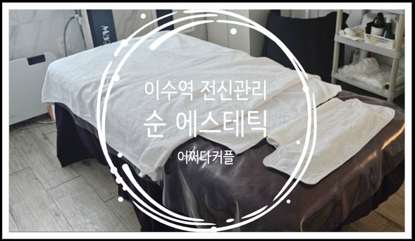  이수역 피부관리 순에스테틱에서 전신 순환관리 받고 왔어요