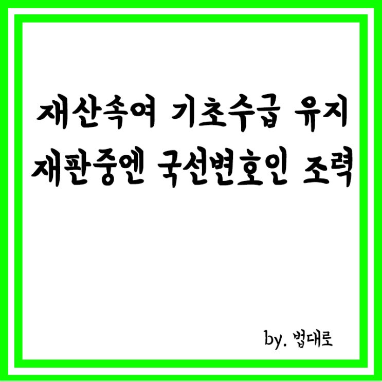 재산 속여 기초수급 유지,<b>대법</b> "재판 중엔 <b>국선변호인</b> 조력"