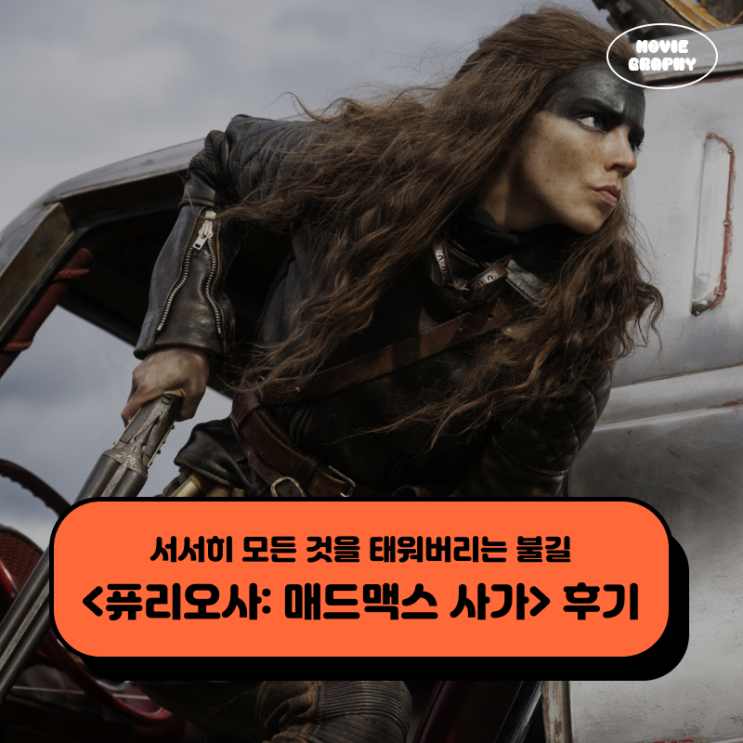 영화 퓨리오사 매드맥스 사가 후기 - 서서히 모든 것을 태워버리는 불길