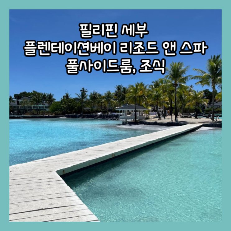  [필리핀 세부] 막탄숙소 "플렌테이션베이 리조트 앤 스파" 풀사이드룸 조식 내돈내산 후기