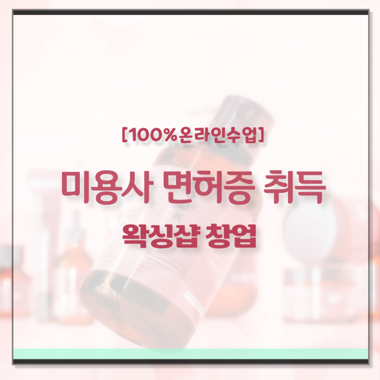  , 왁싱샵창업 창업 준비해야한다면? 처음으로 준비해야 하는 자격증은? 차례대로 알려드려요