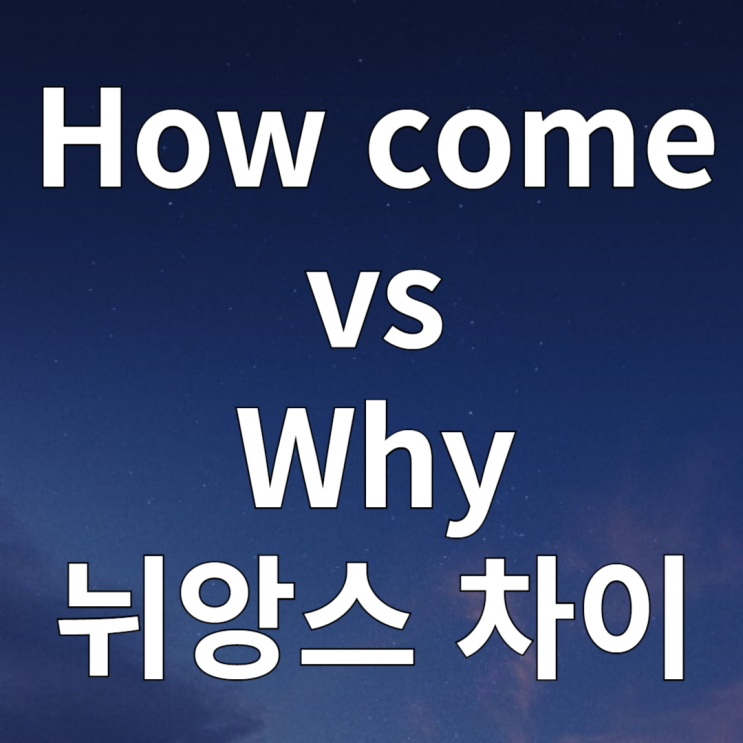  how come, why 뉘앙스 차이 정리