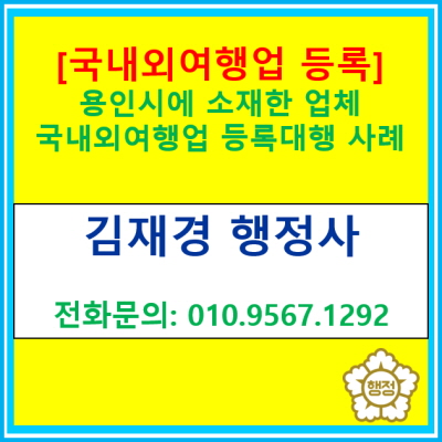  [국내외여행업등록] 용인시 국내외여행업 등록 대행 사례(여행업 등록 전문 행정사/서울 경기 인천 수원 용인 오산 성남 안산 행정사)