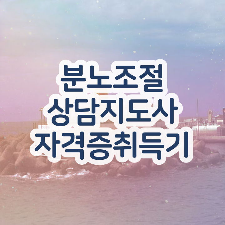  기사 자격증 추천 , 관련학위 없어도 분노조절상담지도사 성공할 수 있어요