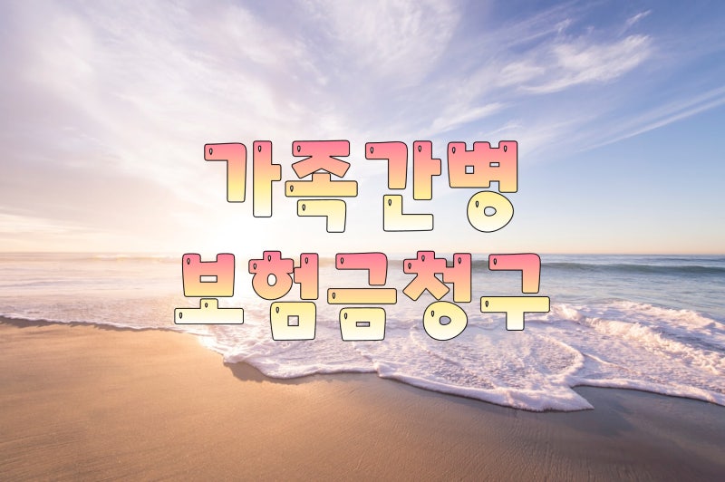가족간병 보험금청구 사례(DB손해보험) 청구방법 완벽설명