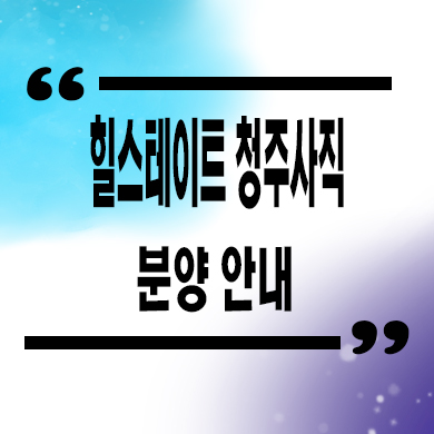  힐스테이트 어울림 청주사직 미분양아파트 사직동 신축 잔여세대 분양가 모델하우스