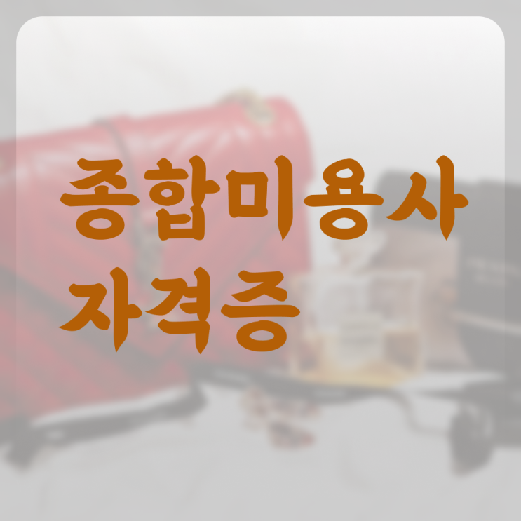  미용자격증 나이 , 쉽고 빠르게 종합미용사자격증 준비할 수 있었던 방법