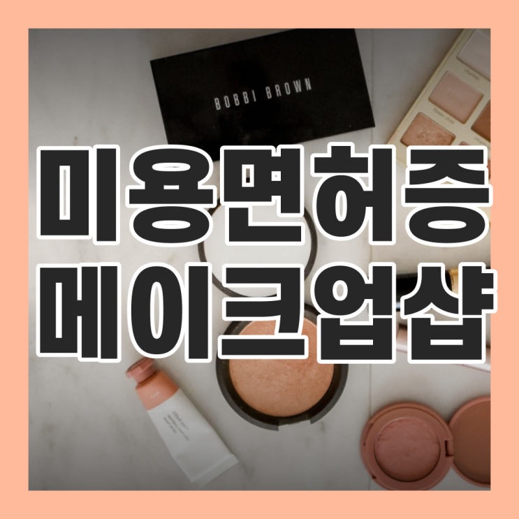  메이크업 자격증 독학 , 메이크업학원 오픈 할 때, 알아야 하는 자격사항은? 과 꿀팁