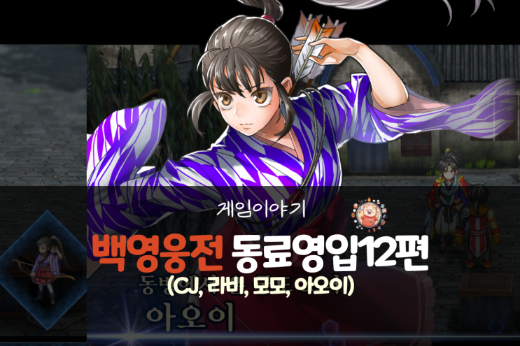  백영웅전 공략 - 동료 영입 12편(CJ, 라비. 모모, 아오이)