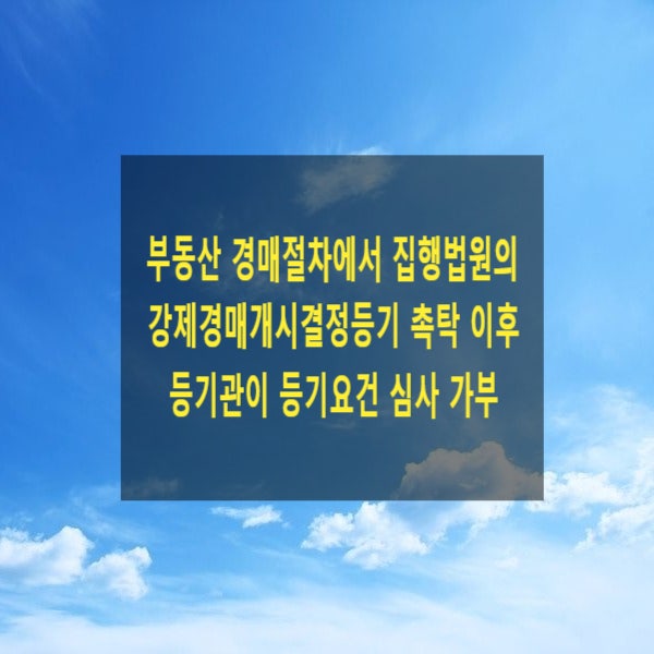  부동산 경매절차에서 집행법원의 강제경매개시결정등기 촉탁 이후 등기관 등기요건을 심사하여 각하할 수 있는지