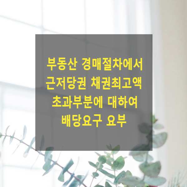  부동산 경매절차에서 근저당권 채권최고액 초과부분에 대하여 배당요구를 하여야 하는지(경매신청, 가압류, 배당요구)