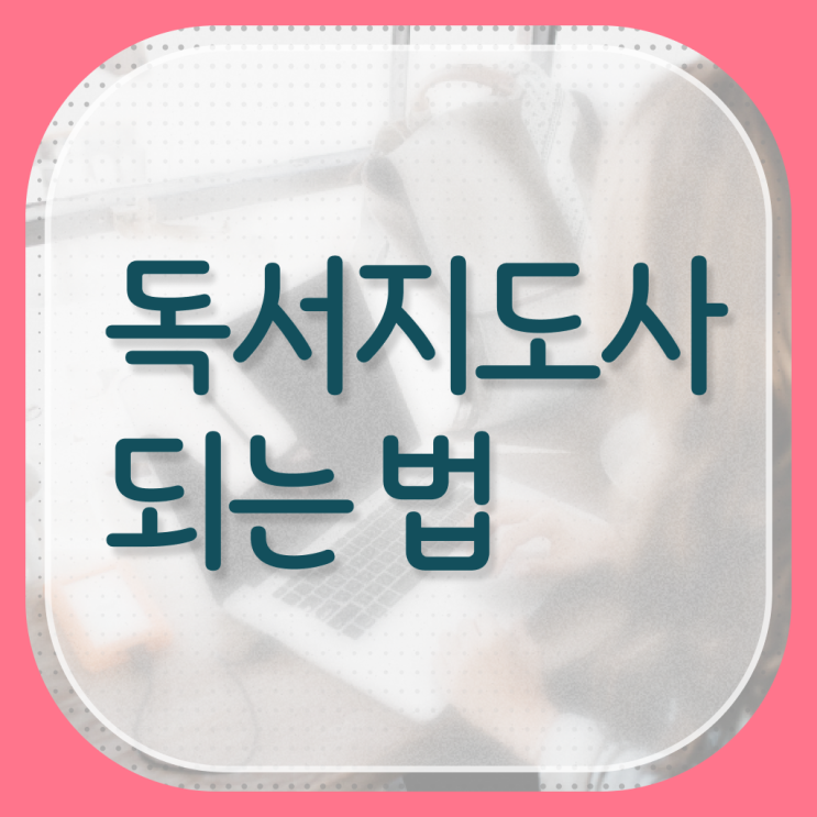  독서지도사 자격증 취득방법 , 독서지도사 자격증 쉽고 간편하게 학습한 후기 및 향후 전망