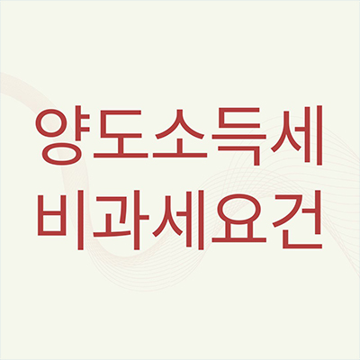  양도소득세 비과세요건 무엇부터 알아봐야할까