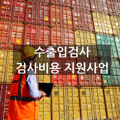  수출입 검사시 유의사항 및 수출입화물 검사비용 지원사업