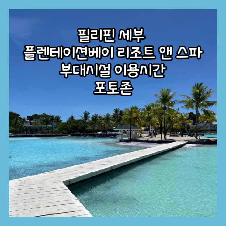  [필리핀 세부] 플랜테이션베이 리조트 앤 스파의 부대시설 이용시간과  포토존