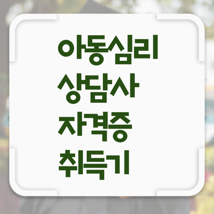  아동심리상담사교육원추천 , 아동심리상담사 자격증 응시자격 없이 준비한 과정 , 무료수강 혜택