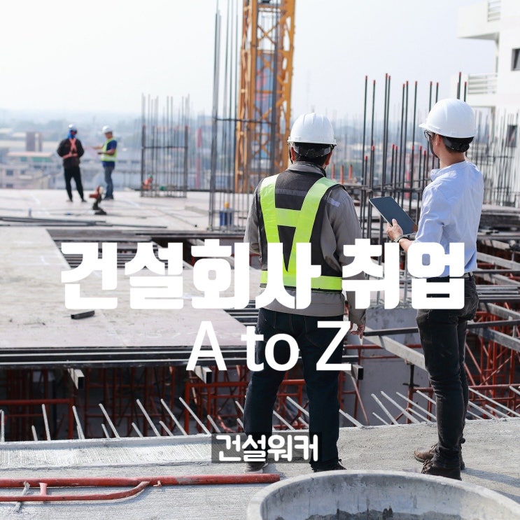 건설회사 취업하기 A to Z by 건설워커
