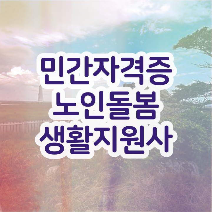  , 노인돌봄생활지원사자격증 합격 비법 및 채용현황
