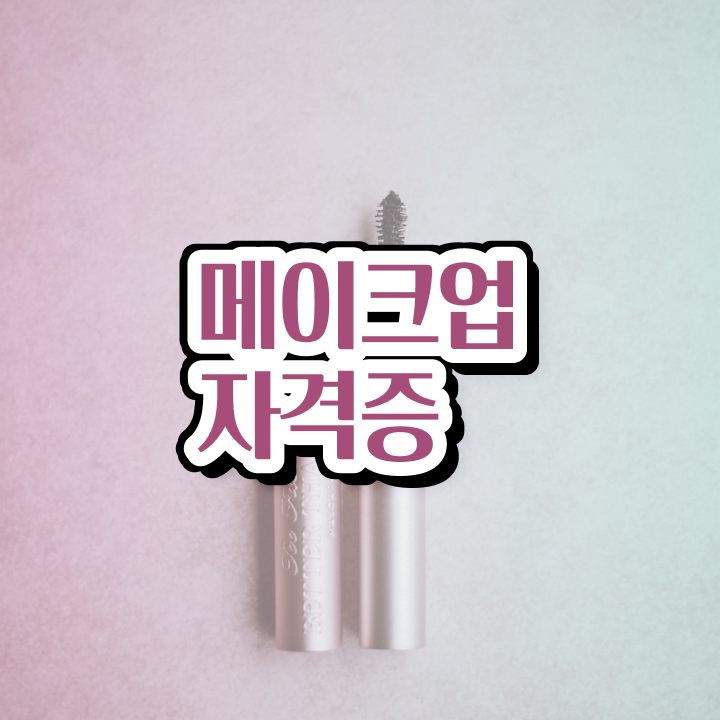  메이크업 자격증 , 메이크업 준비 할 때, 확인해야하는 조건들은? 과 꿀팁
