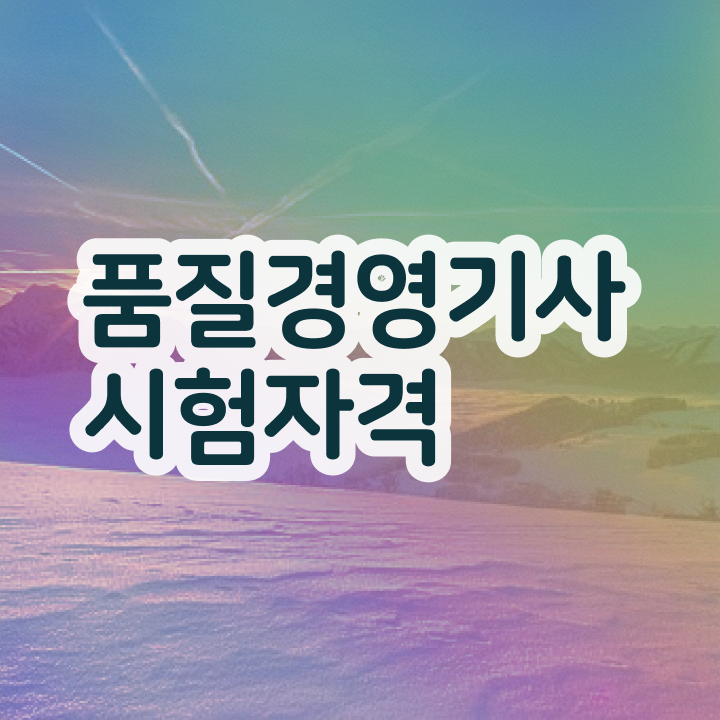  품질경영기사 자격요건 품질경영기사 시험응시자격 독학으로 5개월 만에 완료한 방법