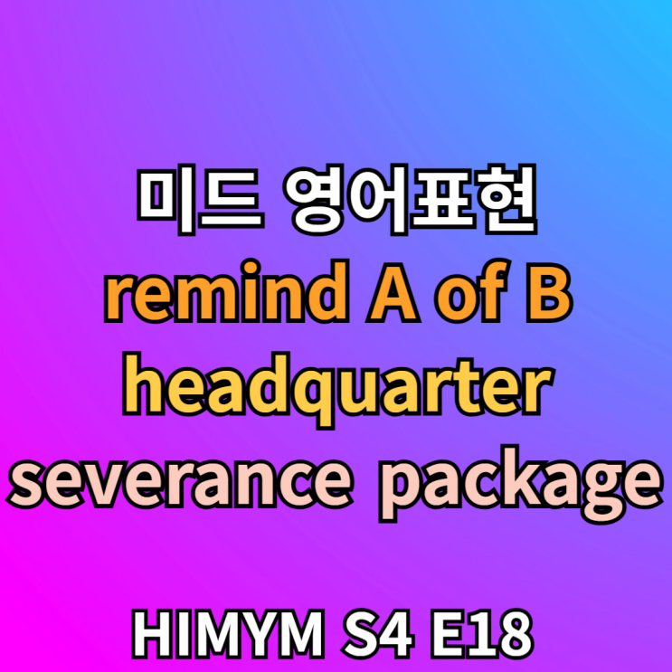 remind A of B, headquarter, severance package 뜻
