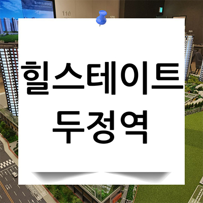 힐스테이트 두정역 신축 후분양 아파트 천안 두정동 현대건설 미분양 잔여세대 분양가 모델하우스 위치