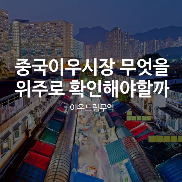  중국이우시장 무엇을 중점적으로 확인해야 할까?