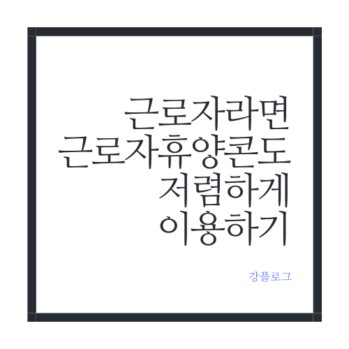  근로자 휴양콘도 직장인 혜택으로 저렴하게 이용하기