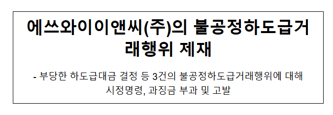 에쓰와이이앤씨(주)의 불공정하도급거래행위 제재 에쓰와이이앤씨(주)의 불공정하도급거래행위 제재