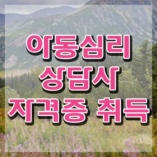  아동심리상담사전문교육원 , 아동심리상담사 자격증 온라인 교육으로 합격한 전략 및 취업정보