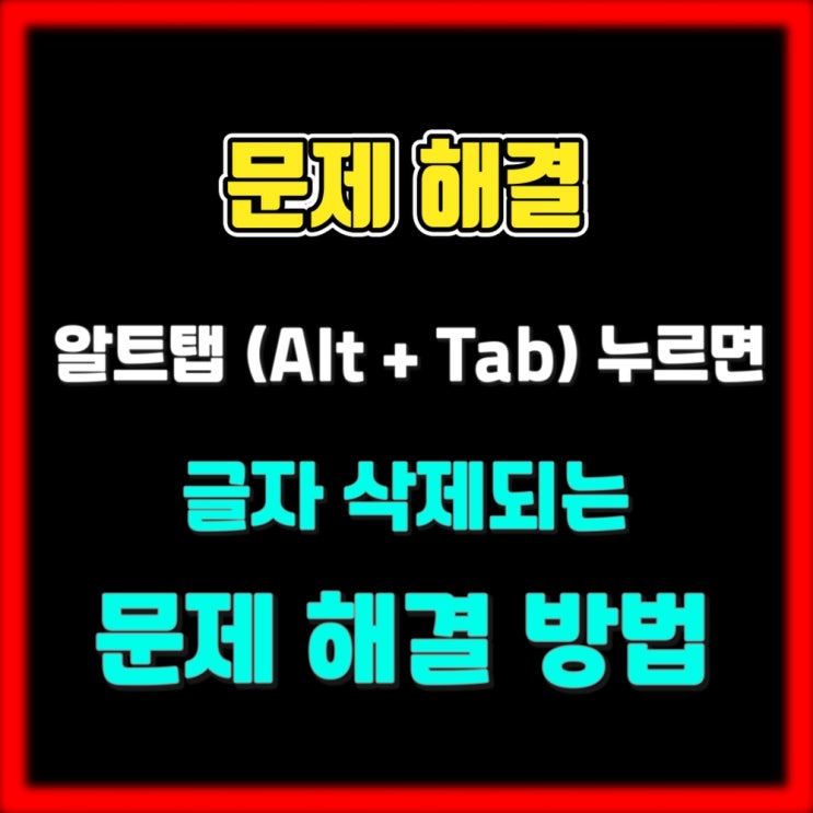  블로그 혹은 문서 작성 시에 알트 탭(Alt + Tab) 누르면 글자 삭제되는 문제 해결 방법