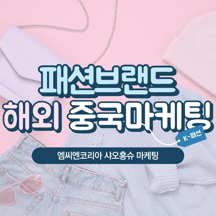  K-패션의 중국인 공략법! 인기 브랜드 중국 해외마케팅