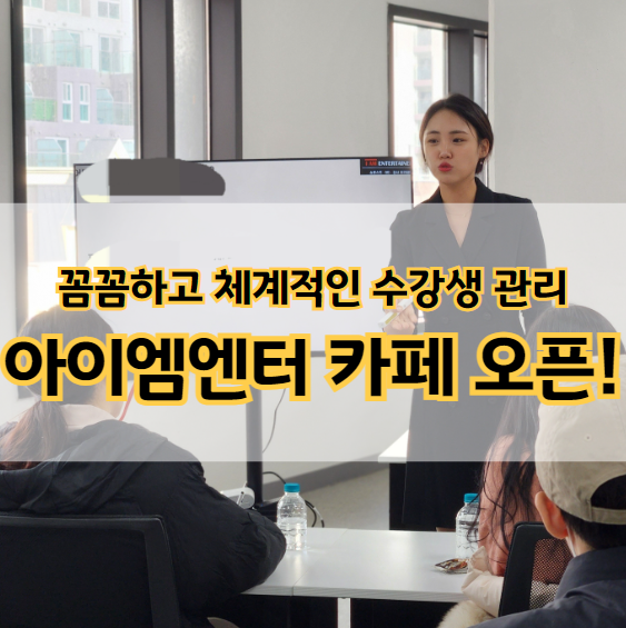  꼼꼼하고 체계적인 수강생 관리! '아이엠엔터 카페오픈'