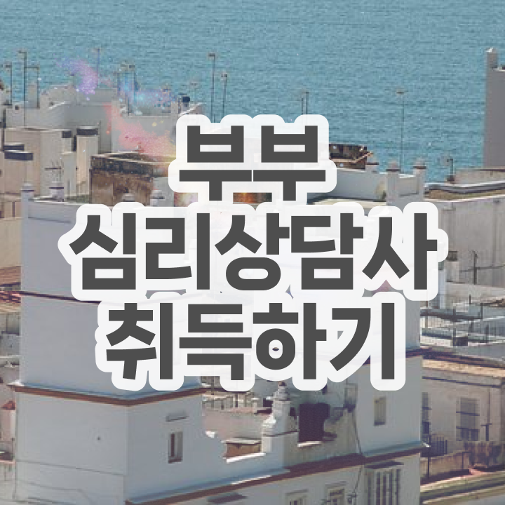  부부심리상담사자격증학원 , 부부심리상담사 자격증 취득한 과정 요약